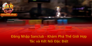 Đăng Nhập Sanclub - Khám Phá Thế Giới Hợp Tác và Kết Nối Đặc Biệt 5 Ang Nhap Sanclub Kham Pha The Gioi Hop Tac Va Ket Noi Ac Biet