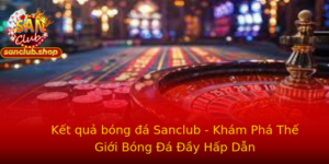Ket Qua Bong A Sanclub Kham Pha The Gioi Bong A Ay Hap Dan