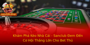 Kham Pha Keo Nha Cai Sanclub Em En Co Hoi Thang Lon Cho Bet Thu