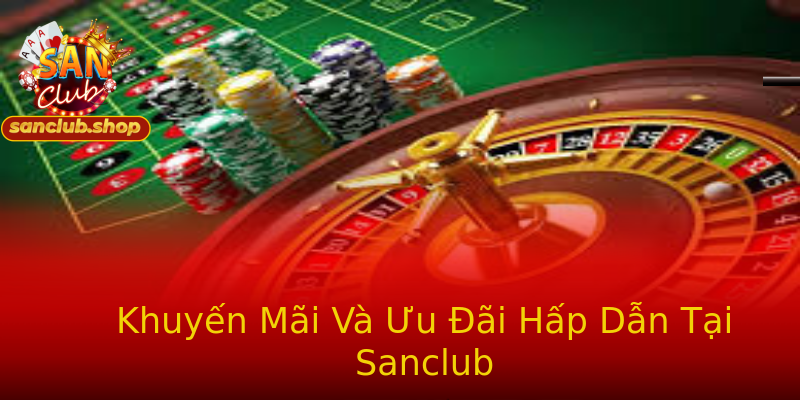 Khuyến Mãi Và Ưu Đãi Hấp Dẫn Tại Sanclub Khuyến Mãi Và Ưu Đãi Hấp Dẫn Tại Sanclub