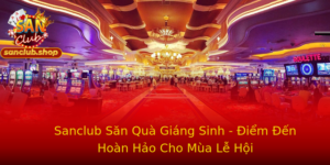 Sanclub Săn Quà Giáng Sinh - Điểm Đến Hoàn Hảo Cho Mùa Lễ Hội 5 Sanclub San Qua Giang Sinh Iem En Hoan Hao Cho Mua Le Hoi