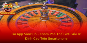 Tải App Sanclub - Khám Phá Thế Giới Giải Trí Đỉnh Cao Trên Smartphone 3 Tai App Sanclub Kham Pha The Gioi Giai Tri Inh Cao Tren Smartphone